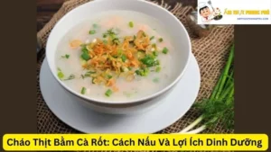 Cháo Thịt Bằm Cà Rốt: Cách Nấu Và Lợi Ích Dinh Dưỡng