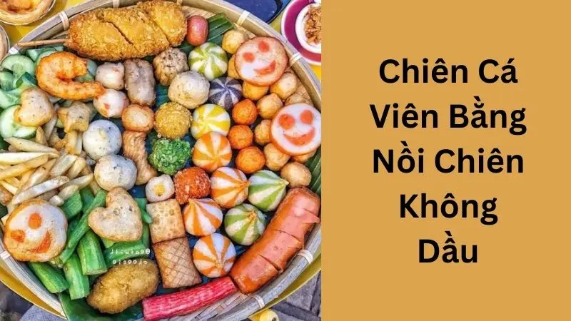 Chiên Cá Viên Bằng Nồi Chiên Không Dầu