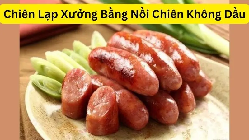 Chiên Lạp Xưởng Bằng Nồi Chiên Không Dầu